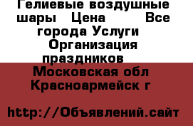 Гелиевые воздушные шары › Цена ­ 45 - Все города Услуги » Организация праздников   . Московская обл.,Красноармейск г.